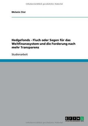 Hedgefonds - Fluch oder Segen für das Weltfinanzsystem und die Forderung nach mehr Transparenz de Melanie Stor