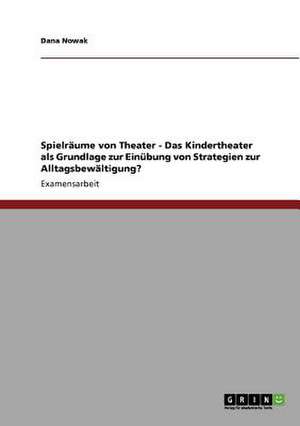 Spielräume von Theater - Das Kindertheater als Grundlage zur Einübung von Strategien zur Alltagsbewältigung? de Dana Nowak