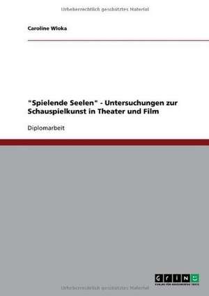 "Spielende Seelen" - Untersuchungen zur Schauspielkunst in Theater und Film de Caroline Wloka