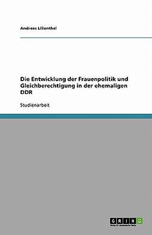 Die Entwicklung der Frauenpolitik und Gleichberechtigung in der ehemaligen DDR de Andreas Lilienthal