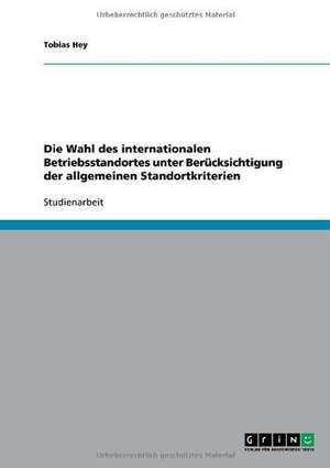 Die Wahl des internationalen Betriebsstandortes unter Berücksichtigung der allgemeinen Standortkriterien de Tobias Hey