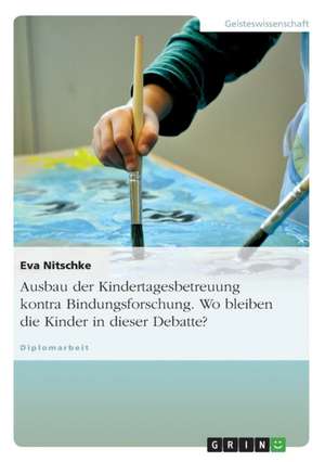 Ausbau der Kindertagesbetreuung kontra Bindungsforschung. Wo bleiben die Kinder in dieser Debatte? de Eva Nitschke