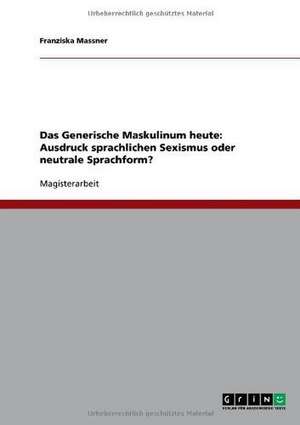 Das Generische Maskulinum heute: Ausdruck sprachlichen Sexismus oder neutrale Sprachform? de Franziska Massner