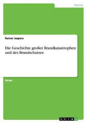 Die Geschichte großer Brandkatastrophen und des Brandschutzes de Rainer Jaspers