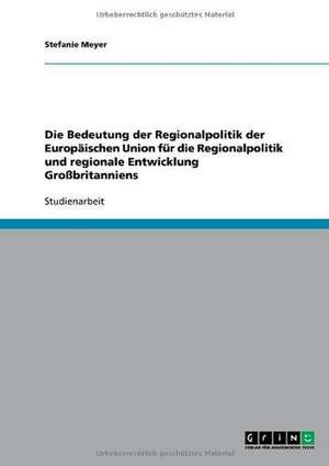 Die Bedeutung der Regionalpolitik der Europäischen Union für die Regionalpolitik und regionale Entwicklung Großbritanniens de Stefanie Meyer