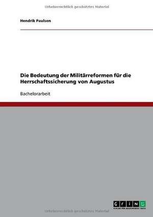 Die Bedeutung der Militärreformen für die Herrschaftssicherung von Augustus de Hendrik Paulsen