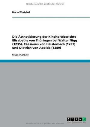 Die Ästhetisierung der Kindheitsberichte Elisabeths von Thüringen bei Walter Nigg (1235), Caesarius von Heisterbach (1237) und Dietrich von Apolda (1289) de Mario Westphal