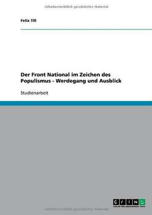 Der Front National im Zeichen des Populismus - Werdegang und Ausblick de Felix Till