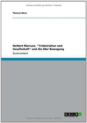 Herbert Marcuse, "Triebstruktur und Gesellschaft" und die 68er Bewegung de Thomas Marx