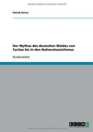 Der Mythos des deutschen Waldes von Tacitus bis in den Nationalsozialismus de Patrick Geiser