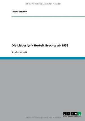 Die Liebeslyrik Bertolt Brechts ab 1933 de Theresa Hotho