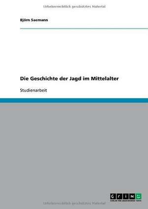 Die Geschichte der Jagd im Mittelalter de Björn Saemann