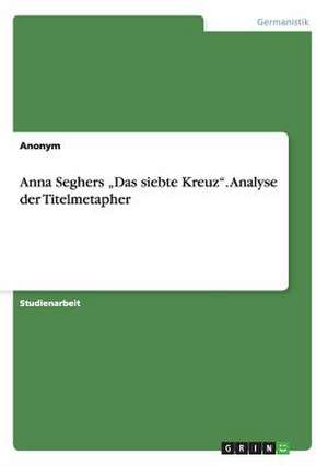 Anna Seghers "Das siebte Kreuz". Analyse der Titelmetapher de Anonym