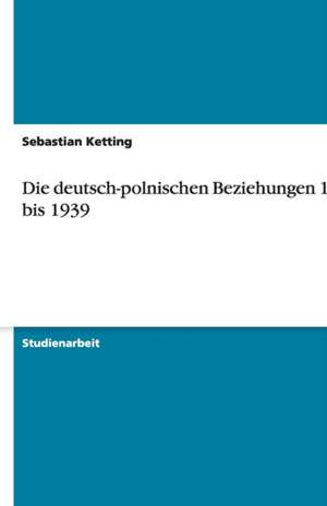 Die deutsch-polnischen Beziehungen 1933 bis 1939 de Sebastian Ketting