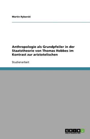 Anthropologie als Grundpfeiler in der Staatstheorie von Thomas Hobbes im Kontrast zur aristotelischen de Martin Rybarski