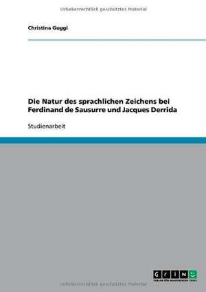 Die Natur des sprachlichen Zeichens bei Ferdinand de Sausurre und Jacques Derrida de Christina Guggi