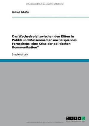 Das Wechselspiel zwischen den Eliten in Politik und Massenmedien am Beispiel des Fernsehens: eine Krise der politischen Kommunikation? de Helmut Schäfer