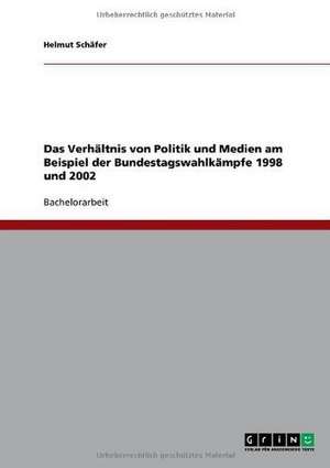 Das Verhältnis von Politik und Medien am Beispiel der Bundestagswahlkämpfe 1998 und 2002 de Helmut Schäfer