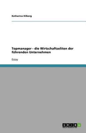 Topmanager - die Wirtschaftseliten der führenden Unternehmen de Katharina Hilberg