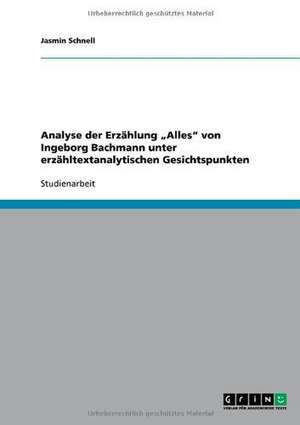 Analyse der Erzählung "Alles" von Ingeborg Bachmann unter erzähltextanalytischen Gesichtspunkten de Jasmin Schnell