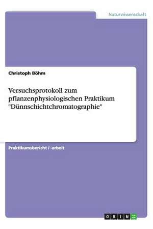 Versuchsprotokoll zum pflanzenphysiologischen Praktikum "Dünnschichtchromatographie" de Christoph Böhm