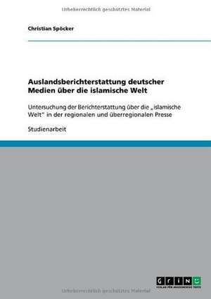 Auslandsberichterstattung deutscher Medien über die islamische Welt de Christian Spöcker