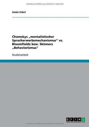 Chomskys "mentalistischer Spracherwerbsmechanismus" vs. Bloomfields bzw. Skinners "Behaviorismus" de Guido Oebel