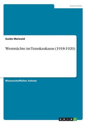 Westmächte im Transkaukasus (1918-1920) de Guido Maiwald