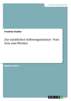 Zur natürlichen Selbstorganisation - Vom Sein zum Werden de Friedrich Stadler