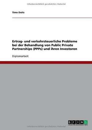 Ertrag- und verkehrsteuerliche Probleme bei der Behandlung von Public Private Partnerships (PPPs) und ihren Investoren de Timo Duits