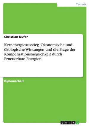 Kernenergieausstieg. Ökonomische und ökologische Wirkungen und die Frage der Kompensationsmöglichkeit durch Erneuerbare Energien de Christian Nufer