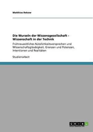 Die Wurzeln der Wissensgesellschaft - Wissenschaft in der Technik de Matthias Rekow