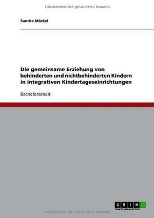 Die gemeinsame Erziehung von behinderten und nichtbehinderten Kindern in integrativen Kindertageseinrichtungen de Sandra Mäckel