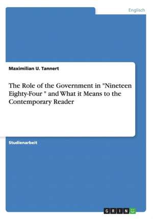 The Role of the Government in "Nineteen Eighty-Four " and What it Means to the Contemporary Reader de Maximilian U. Tannert