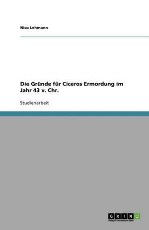 Die Gründe für Ciceros Ermordung im Jahr 43 v. Chr. de Nico Lehmann