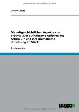 Die zeitgeschichtlichen Aspekte von Brechts "Der aufhaltsame Aufstieg des Arturo Ui" und ihre dramatische Umsetzung im Stück de Gordon Oslislo