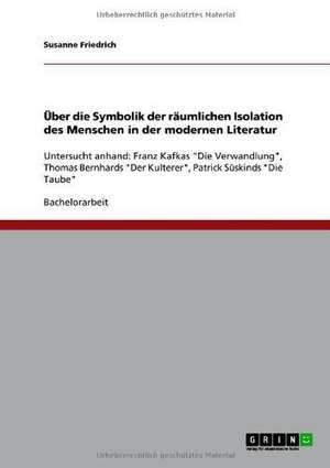 Über die Symbolik der räumlichen Isolation des Menschen in der modernen Literatur de Susanne Friedrich