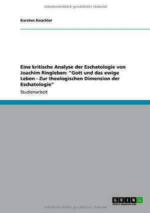 Eine kritische Analyse der Eschatologie von Joachim Ringleben: "Gott und das ewige Leben - Zur theologischen Dimension der Eschatologie" de Karsten Keuchler