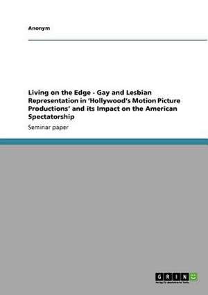 Living on the Edge - Gay and Lesbian Representation in 'Hollywood's Motion Picture Productions' and its Impact on the American Spectatorship