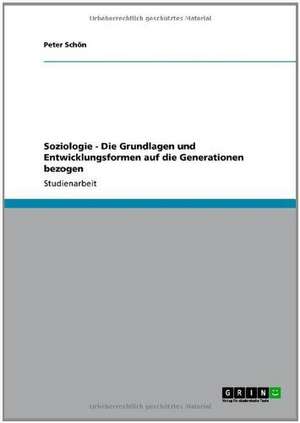 Soziologie - Die Grundlagen und Entwicklungsformen auf die Generationen bezogen de Peter Schön