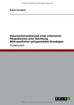 Dokumentationskonzept eines ambulanten Pflegedienstes unter Beachtung MDK-spezifischer und gesetzlicher Grundlagen de Robert Herrmann