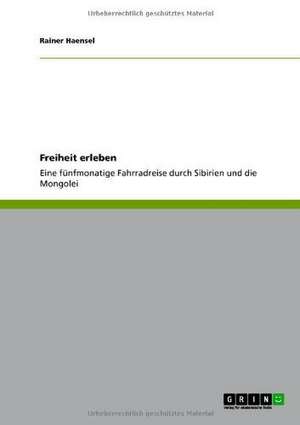 Freiheit erleben! Meine fünfmonatige Fahrradreise durch Sibirien und die Mongolei de Rainer Haensel