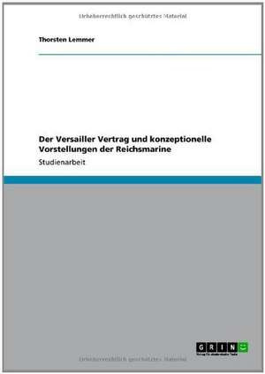 Der Versailler Vertrag und konzeptionelle Vorstellungen der Reichsmarine de Thorsten Lemmer