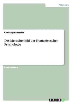 Das Menschenbild der Humanistischen Psychologie de Christoph Dressler