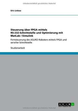 Steuerung über FPGA mittels RS-232-Schnittstelle und Optimierung mit MatLab / Simulink de Eric Liebau