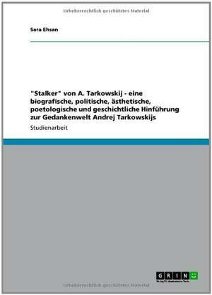 "Stalker" von A. Tarkowskij - eine biografische, politische, ästhetische, poetologische und geschichtliche Hinführung zur Gedankenwelt Andrej Tarkowskijs de Sara Ehsan