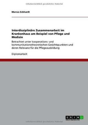 Pflege Und Medizin: Interdisziplinare Zusammenarbeit Im Krankenhaus de Marcus Eckhardt