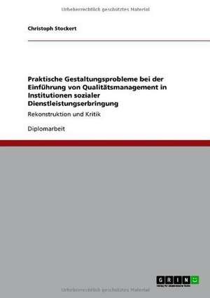 Praktische Gestaltungsprobleme bei der Einführung von Qualitätsmanagement in Institutionen sozialer Dienstleistungserbringung de Christoph Stockert