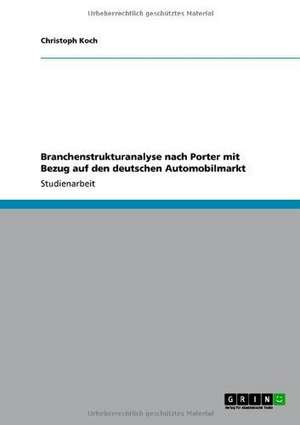 Branchenstrukturanalyse nach Porter mit Bezug auf den deutschen Automobilmarkt de Christoph Koch