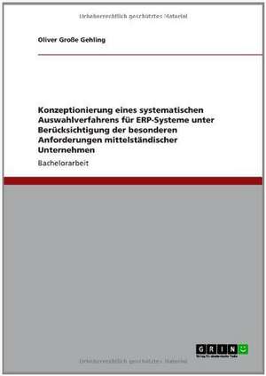 Konzeptionierung eines systematischen Auswahlverfahrens für ERP-Systeme unter Berücksichtigung der besonderen Anforderungen mittelständischer Unternehmen de Oliver Große Gehling